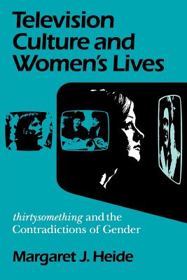 Television Culture and Women's Lives: Thirtysomething and the Contradictions of Gender - Heide, Margaret J