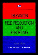 Television Field Production and Reporting - Shook, Frederick