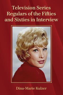 Television Series Regulars of the Fifties and Sixties in Interview - Kulzer, Dina-Marie