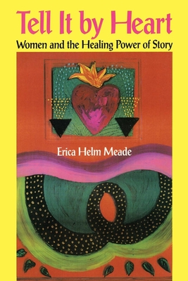 Tell It by Heart: Women and the Healing Power of Story - Meade, Erica Helm