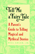 Tell Me a Fairy Tale: A Parent's Guide to Telling Magical and Mythical Stories - Adler, Bill, Jr.
