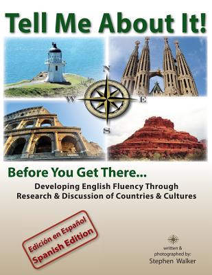 Tell Me About It! Before You Get There...(Spanish edition): Developing English Fluency Through Research & Discussion of Countries & Cultures - Walker, Stephen Shawn