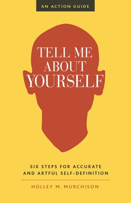 Tell Me about Yourself: Six Steps for Accurate and Artful Self-Definition - Murchison, Holley M