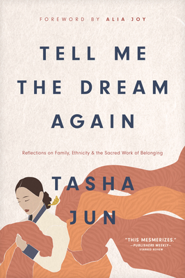 Tell Me the Dream Again: Reflections on Family, Ethnicity, and the Sacred Work of Belonging - Jun, Tasha, and Joy, Alia (Foreword by)