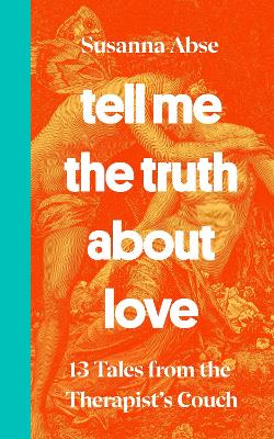 Tell Me the Truth About Love: 13 Tales from the Therapist's Couch - Abse, Susanna