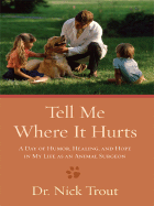 Tell Me Where It Hurts: A Day of Humor, Healing, and Hope in My Life as an Animal Surgeon