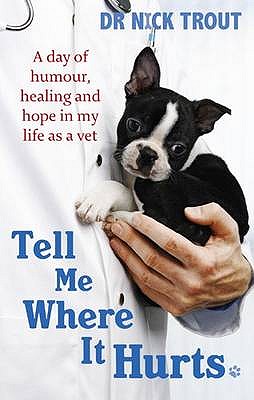 Tell Me Where It Hurts: A Day of Humour, Healing and Hope in My Life as a Vet - Trout, Nick, Dr.