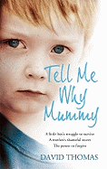 Tell Me Why, Mummy: A Little Boy's Struggle to Survive. A Mother's Shameful Secret. The Power to Forgive.