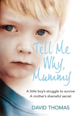 Tell Me Why, Mummy: A Little Boy's Struggle to Survive. a Mother's Shameful Secret. the Power to Forgive. - Thomas, David