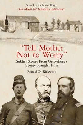 Tell Mother Not to Worry: Soldier Stories from Gettysburg's George Spangler Farm - Kirkwood, Ronald D
