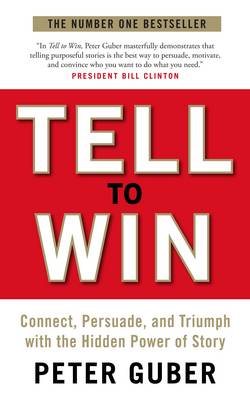 Tell to Win: Connect, Persuade and Triumph with the Hidden Power of Story - Guber, Peter