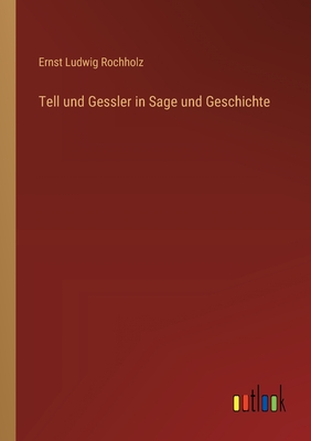 Tell Und Gessler in Sage Und Geschichte - Rochholz, Ernst Ludwig