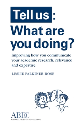 Tell Us: What Are You Doing? Improving how you communicate your academic research, relevance and expertise - Falkiner-Rose, Leslie, and Starling, Lora (Designer), and Falkiner-Rose, Zara (Designer)