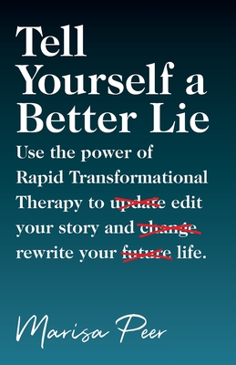 Tell Yourself a Better Lie: Use the power of Rapid Transformational Therapy to edit your story and rewrite your life. - Peer, Marisa