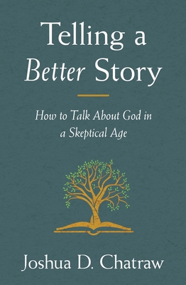 Telling a Better Story: How to Talk about God in a Skeptical Age - Chatraw, Joshua D