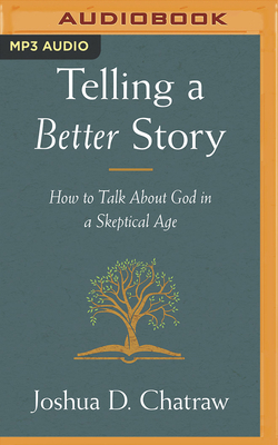 Telling a Better Story: How to Talk about God in a Skeptical Age - Chatraw, Joshua D, and Smeby, Mark (Read by)