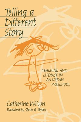 Telling a Different Story: Teaching and Literacy in a Urban Preschool - Wilson, Catherine, and Williams, Leslie R (Editor)