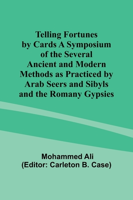 Telling Fortunes by Cards A Symposium of the Several Ancient and Modern Methods as Practiced by Arab Seers and Sibyls and the Romany Gypsies - Ali, Mohammed, and Case, Carleton (Editor)