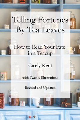Telling Fortunes by Tea Leaves, Rev: How to Read Your Fate in a Teacup - Whitman, Tony (Editor), and Starling, Ryan (Editor), and Kent, Cicely