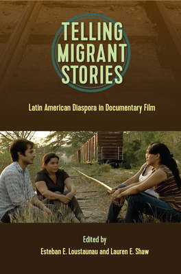 Telling Migrant Stories: Latin American Diaspora in Documentary Film - Loustaunau, Esteban E (Editor), and Shaw, Lauren E (Editor)