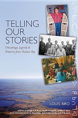 Telling Our Stories: Omushkego Legends and Histories from Hudson Bay - Bird, Louis, and Brown, Jennifer S H (Editor), and DePasquale, Paul W (Editor)