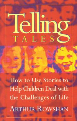 Telling Tales: How to Use Stories to Help Children Deal with the Challenges of Life - Rowshan, Arthur