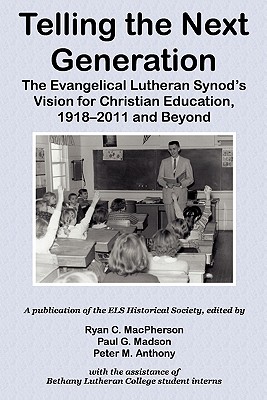 Telling the Next Generation: The Evangelical Lutheran Synod's Vision for Christian Education, 1918-2011 and Beyond - MacPherson, Ryan C (Editor), and Madson, Paul G (Editor), and Anthony, Peter M (Editor)