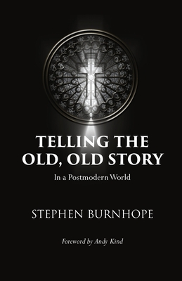 Telling the Old, Old Story: In a Postmodern World - Burnhope, Stephen, and Kind, Andy (Foreword by)