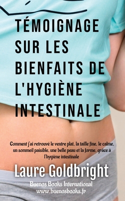 Temoignage Sur Les Bienfaits de L'Hygiene Intestinale: Comment J'Ai Retrouve Le Ventre Plat, La Taille Fine, Le Calme, Un Sommeil Paisible, Une Belle Peau Et La Forme, Grace A L'Hygiene Intestinale - Goldbright, Laure