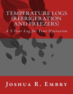 Temperature Logs (Refrigeration and Freezers): A 5 Year Log for Your Operation
