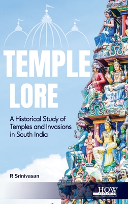 Temple Lore: A Historical Study of Temples and Invasions in South India: A Historical Study of Temples and Invasions in South India - Srinivasan, R