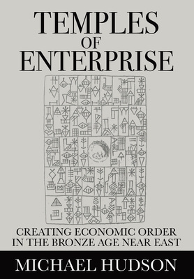 Temples of Enterprise: Creating Economic Order in the Bronze Age Near East - Hudson, Michael