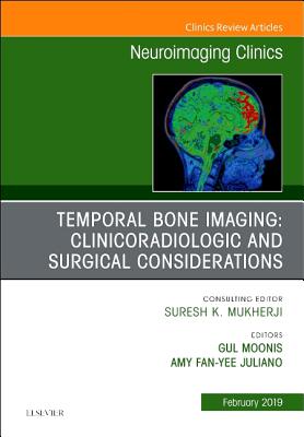 Temporal Bone Imaging: Clinicoradiologic and Surgical Considerations, an Issue of Neuroimaging Clinics of North America: Volume 29-1 - Moonis, Gul, and Juliano, Amy Fan-Yee, MD