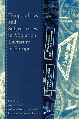 Temporalities and Subjectivities in Migration Literature in Europe - Nyman, Jopi (Editor), and Schimanski, Johan (Editor), and Zamorano Llena, Carmen (Editor)