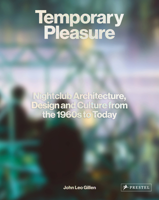 Temporary Pleasure: Nightclub Architecture, Design and Culture from the 1960s to Today - Gillen, John Leo