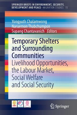 Temporary Shelters and Surrounding Communities: Livelihood Opportunities, the Labour Market, Social Welfare and Social Security - Chalamwong, Yongyuth (Editor), and Thabchumpon, Naruemon (Editor), and Chantavanich, Supang (Editor)