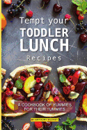 Tempt Your Toddler Lunch Recipes: A Cookbook of Yummies for Their Tummies