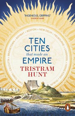 Ten Cities that Made an Empire - Hunt, Tristram
