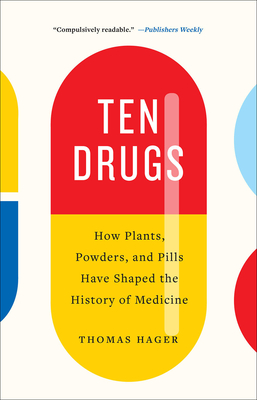 Ten Drugs: How Plants, Powders, and Pills Have Shaped the History of Medicine - Hager, Thomas