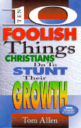 Ten Foolish Things Christians Do to Stunt Their Growth