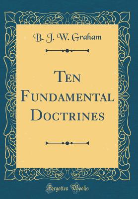 Ten Fundamental Doctrines (Classic Reprint) - Graham, B J W