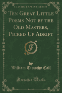 Ten Great Little Poems Not by the Old Masters, Picked Up Adrift (Classic Reprint)