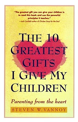 Ten Greatest Gifts I Give My Children: Parenting from the Heart - Vannoy, Steven W