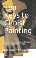 Ten Keys to Cubist Painting: For the Soul-Searching, Self-Taught, and Self-Made Individualists