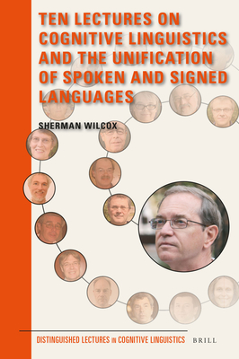 Ten Lectures on Cognitive Linguistics and the Unification of Spoken and Signed Languages - Wilcox, Sherman