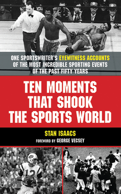 Ten Moments That Shook the Sports World: One Sportswriter's Eyewitness Accounts of the Most Incredible Sporting Events of the Past Fifty Years - Isaacs, Stan, and Vecsey, George (Foreword by)
