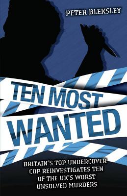 Ten Most Wanted: Britain's Top Undercover Cop Reinvestigates Ten of the Uk's Worst Unsolved Murders - Bleksley, Peter