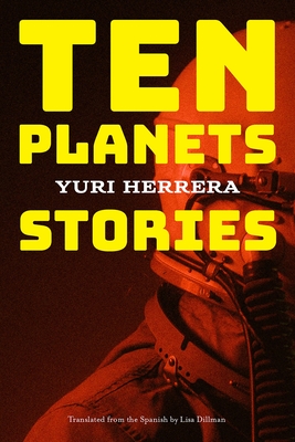 Ten Planets: Stories - Herrera, Yuri, and Dillman, Lisa (Translated by)