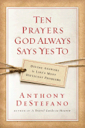 Ten Prayers God Always Says Yes To: Divine Answers to Life's Most Difficult Problems