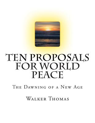 Ten Proposals for World Peace: The Dawning of a New Age - Thomas, Walker